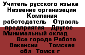 Учитель русского языка › Название организации ­ Компания-работодатель › Отрасль предприятия ­ Другое › Минимальный оклад ­ 19 000 - Все города Работа » Вакансии   . Томская обл.,Томск г.